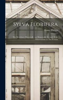 Sylva Florifera: The Shrubbery Historically and Botanically Treated: With Observations on The Format