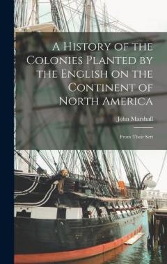 A History of the Colonies Planted by the English on the Continent of North America: From Their Sett