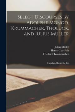 Select Discourses by Adolphe Monod, Krummacher, Tholuck, and Julius Müller: Translated From the Fre