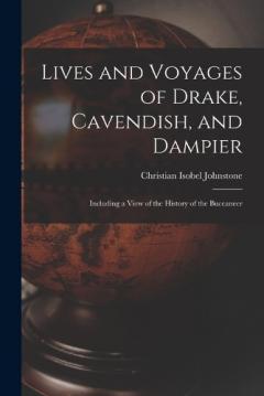 Lives and Voyages of Drake, Cavendish, and Dampier: Including a View of the History of the Buccaneer