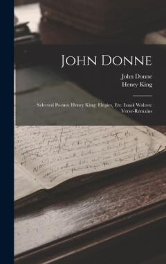 John Donne: Selected Poems: Henry King: Elegies, Etc. Izaak Walton: Verse-Remains