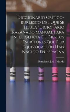Coperta cărții Diccionario Crítico-Burlesco Del Que Se Titula "Dicionario Razanado Manual Para Inteligencia De Ciertos Escritores Que Por Equivocación Han Nacido En Espagna