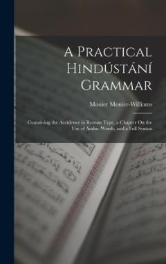 Coperta cărții A Practical Hindústání Grammar: Containing the Accidence in Roman Type, a Chapter On the Use of Arabic Words, and a Full Syntax