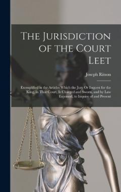 The Jurisdiction of the Court Leet: Exemplified in the Articles Which the Jury Or Inquest for the King, in That Court, Is Charged and Sworn, and by Law Enjoined, to Inquire of and Present