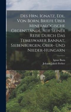 Coperta cărții Des Hrn. Ignatz, Edl. Von Born, Briefe Über Mineralogische Gegenstände, Auf Seiner Reise Durch Das Temeswarer Bannat, Siebenbürgen, Ober- Und Nieder-Hungarn