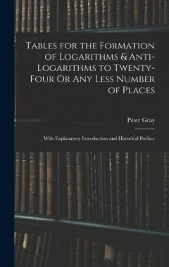 Tables for the Formation of Logarithms & Anti-Logarithms to Twenty-Four Or Any Less Number of Places: With Explanatory Introduction and Historical Preface