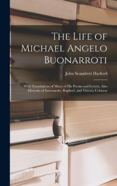 Coperta cărții The Life of Michael Angelo Buonarroti: With Translations of Many of His Poems and Letters. Also Memoirs of Savonarola, Raphael, and Vittoria Colonna