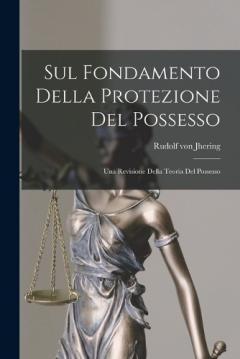 Sul Fondamento Della Protezione Del Possesso: Una Revisione Della Teoria Del Possesso
