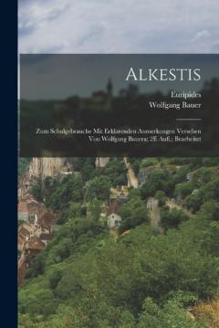 Alkestis; Zum Schulgebrauche Mit Erklarenden Anmerkungen Versehen Von Wolfgang Bauera; 2E Aufl.; Bearbeitet