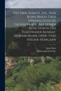 Coperta cărții Des Hrn. Ignatz, Edl. Von Born, Briefe Über Mineralogische Gegenstände, Auf Seiner Reise Durch Das Temeswarer Bannat, Siebenbürgen, Ober- Und Nieder-Hungarn
