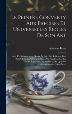 Le Peintre Converty Aux Precises Et Universelles Regles De Son Art: Avec Un Raisonnement Abregé Au Sujet Des Tableaux, Bas-Reliefs & Autres Ornemens Que L'On Peut Faire Sur Les Diverses Superficies Des Bastimens: Et Quelques Advertissemens Contre Les