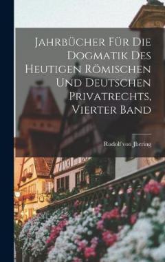 Jahrbücher Für Die Dogmatik Des Heutigen Römischen Und Deutschen Privatrechts, Vierter Band