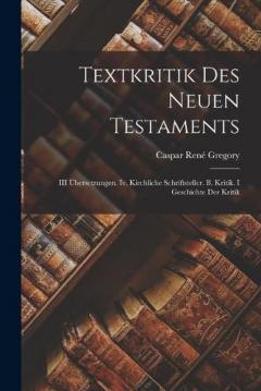 Coperta cărții Textkritik Des Neuen Testaments: III Übersetzungen. Iv. Kirchliche Schriftsteller. B. Kritik. I Geschichte Der Kritik