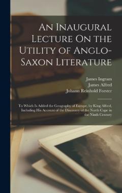 Coperta cărții An Inaugural Lecture On the Utility of Anglo-Saxon Literature: To Which Is Added the Geography of Europe, by King Alfred, Including His Account of the Discovery of the North Cape in the Ninth Century