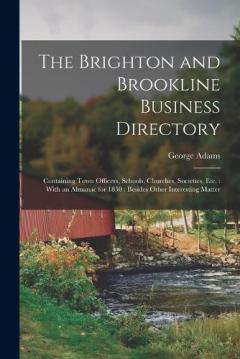 The Brighton and Brookline Business Directory: Containing Town Officers, Schools, Churches, Societies, Etc.: With an Almanac for 1850: Besides Other Interesting Matter