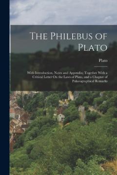 The Philebus of Plato: With Introduction, Notes and Appendix; Together With a Critical Letter On the Laws of Plato, and a Chapter of Palaeographical Remarks