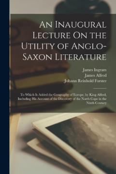 Coperta cărții An Inaugural Lecture On the Utility of Anglo-Saxon Literature: To Which Is Added the Geography of Europe, by King Alfred, Including His Account of the Discovery of the North Cape in the Ninth Century
