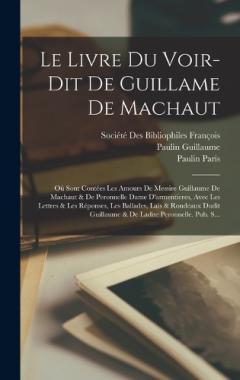 Coperta cărții Le Livre Du Voir-Dit De Guillame De Machaut: Où Sont Contées Les Amours De Messire Guillaume De Machaut & De Peronnelle Dame D'armentieres, Avec Les Lettres & Les Réponses, Les Ballades, Lais & Rondeaux Dudit Guillaume & De Ladite Peronnelle. Pub. S.