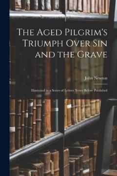 Coperta cărții The Aged Pilgrim's Triumph Over Sin and the Grave: Illustrated in a Series of Letters Never Before Published