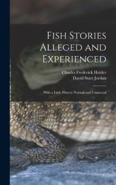Fish Stories Alleged and Experienced: With a Little History Natural and Unnatural