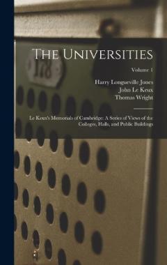 Coperta cărții The Universities: Le Keux's Memorials of Cambridge: A Series of Views of the Colleges, Halls, and Public Buildings; Volume 1