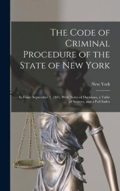 The Code of Criminal Procedure of the State of New York: In Force September 1, 1881, With Notes of Decisions, a Table of Sources, and a Full Index