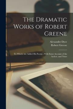 Coperta cărții The Dramatic Works of Robert Greene: To Which Are Added His Poems; With Some Account of the Author, and Notes