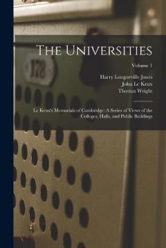 Coperta cărții The Universities: Le Keux's Memorials of Cambridge: A Series of Views of the Colleges, Halls, and Public Buildings; Volume 1