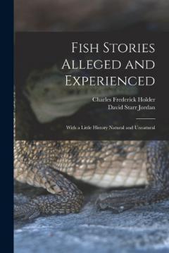 Fish Stories Alleged and Experienced: With a Little History Natural and Unnatural