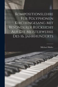 Kompositionslehre Für Polyphonen Kirchengesang Mit Besonderer Rücksicht Auf Die Meisterwerke Des 16. Jahrhunderts