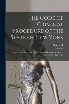 The Code of Criminal Procedure of the State of New York: In Force September 1, 1881, With Notes of Decisions, a Table of Sources, and a Full Index