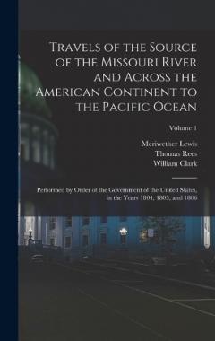 Travels of the Source of the Missouri River and Across the American Continent to the Pacific Ocean: Performed by Order of the Government of the United States, in the Years 1804, 1805, and 1806; Volume 1