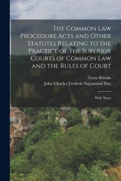 The Common Law Procedure Acts and Other Statutes Relating to the Practice of the Superior Courts of Common Law and the Rules of Court: With Notes