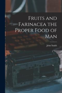 Fruits and Farinacea the Proper Food of Man