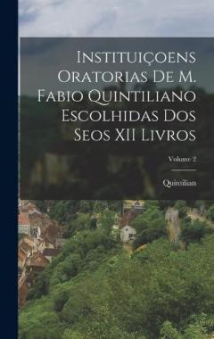 Instituiçoens Oratorias De M. Fabio Quintiliano Escolhidas Dos Seos XII Livros; Volume 2