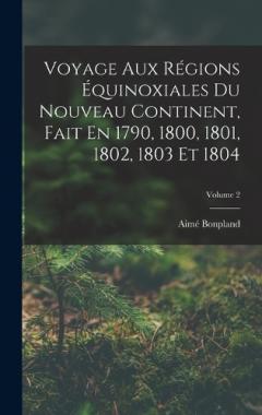 Voyage Aux Régions Équinoxiales Du Nouveau Continent, Fait En 1790, 1800, 1801, 1802, 1803 Et 1804; Volume 2