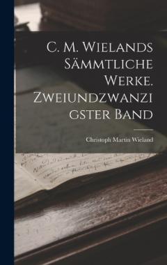 C. M. Wielands sämmtliche Werke. Zweiundzwanzigster Band