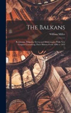 The Balkans: Roumania, Bulgaria, Servia and Montenegro, With New Chapter Containing Their History From 1896 to 1922