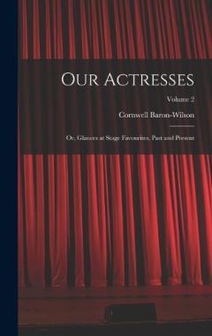 Our Actresses: Or, Glances at Stage Favourites, Past and Present; Volume 2
