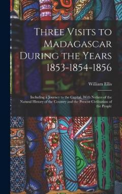 Three Visits to Madagascar During the Years 1853-1854-1856: Including a Journey to the Capital, With Notices of the Natural History of the Country and the Present Civilisation of the People