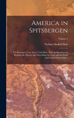 America in Spitsbergen: The Romance of an Arctic Coal-Mine, With an Introduction Relating the History and Describing the Land and the Flora and Fauna of Spitsbergen; Volume 2
