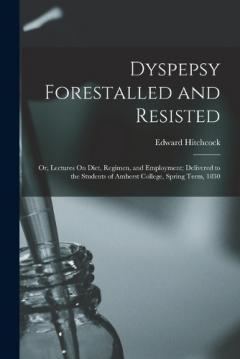 Coperta cărții Dyspepsy Forestalled and Resisted: Or, Lectures On Diet, Regimen, and Employment; Delivered to the Students of Amherst College, Spring Term, 1830