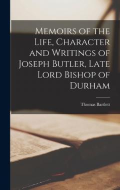 Memoirs of the Life, Character and Writings of Joseph Butler, Late Lord Bishop of Durham