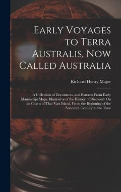 Early Voyages to Terra Australis, Now Called Australia: A Collection of Documents, and Extracts From Early Manuscript Maps, Illustrative of the History of Discovery On the Coasts of That Vast Island, From the Beginning of the Sixteenth Century to the