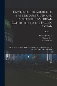 Travels of the Source of the Missouri River and Across the American Continent to the Pacific Ocean: Performed by Order of the Government of the United States, in the Years 1804, 1805, and 1806; Volume 1
