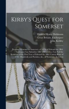 Coperta cărții Kirby's Quest for Somerset: Nomina Villarum for Somerset, of 16Th of Edward the 3Rd. Exchequer Lay Subsidies 169/5 Which Is a Tax Roll for Somerset of the First Year of Edward the 3Rd. County Rate of 1742. Hundreds and Parishes, &c., of Somerset, As