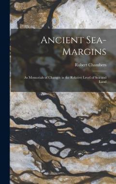 Ancient Sea-Margins: As Memorials of Changes in the Relative Level of Sea and Land