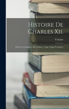 Histoire De Charles Xii.: (Oeuvres Completes De Voltaire: Tome Vignt-Troisième