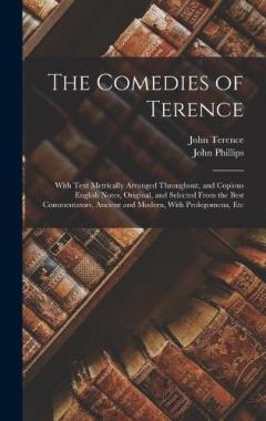 The Comedies of Terence: With Text Metrically Arranged Throughout, and Copious English Notes, Original, and Selected From the Best Commentators, Ancient and Modern, With Prolegomena, Etc