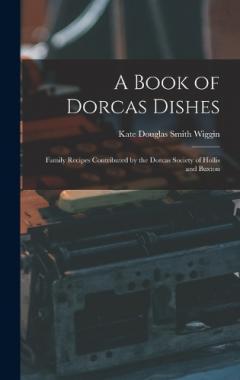 A Book of Dorcas Dishes: Family Recipes Contributed by the Dorcas Society of Hollis and Buxton